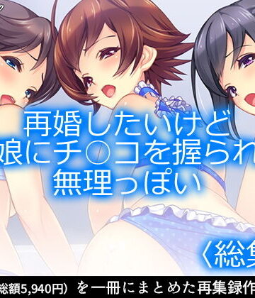 アロマコミック★再婚したいけど実の娘にチ○コを握られてて無理っぽい ＜総集編1-6＞[制服]
