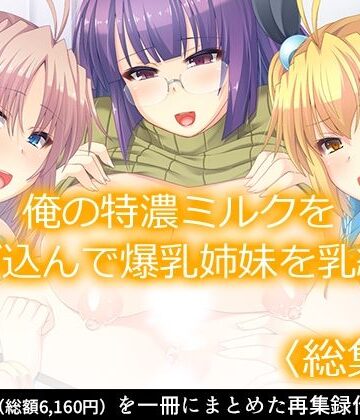 あまからや★俺の特濃ミルクを注ぎ込んで爆乳姉妹を乳絞り ＜総集編＞[処女]