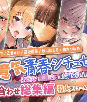 スタジオりふれぼ★【生意気青春シチュセット】生意気なJKたちとの忘れられない青春を♪ 詰め合わせ総集編【特大ボリューム8時間越え】[学園もの]