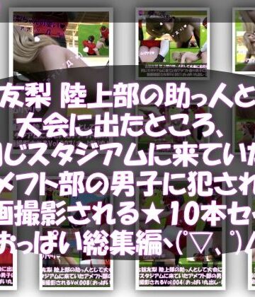 Libido-Labo★【△500】古舘友梨 陸上部の助っ人として大会に出たところ、同じスタジアムに来ていたアメフト部の男子に犯●れる Vol.001〜010（おっぱい丸出しシリーズ10本全部入り総集編！）[動画・アニメーション]
