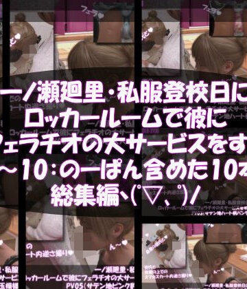 Libido-Labo★【▲500】一ノ瀬廻里・私服登校日にロッカールームで彼にフェラチオの大サービスをする:PV10（のーパンティ・履いてない編）[3DCG]