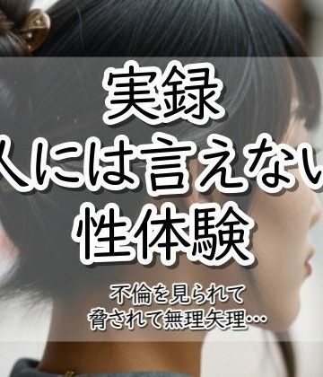 実録！人には言えない性体験 不倫を見られて脅されて無理矢理‥