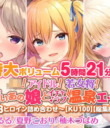 スタジオりふれぼ★【特大ボリューム5時間21分！】JK！ アイドル！ 若女将！ 可愛いあの娘とイチャラブ温泉エッチ♪〜3ヒロイン詰め合わせ〜【KU100】【総集編】[アイドル・芸能人]