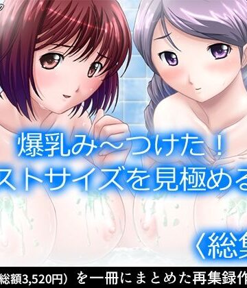 アロマコミック★爆乳み〜つけた！バストサイズを見極める男 ＜総集編＞[制服]