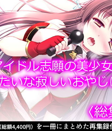 悶々堂★アイドル志願の美少女が俺みたいな寂しいおやじに… ＜総集編＞[制服]