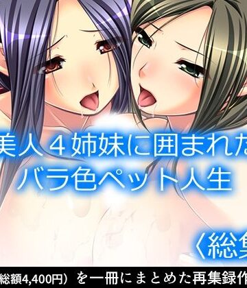 アロマコミック★美人4姉妹に囲まれたバラ色ペット人生 ＜総集編＞[処女]