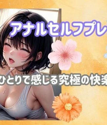 ヒメゴト★アナルセルフプレジャー:ひとりで感じる究極の快楽ガイド[アナル]