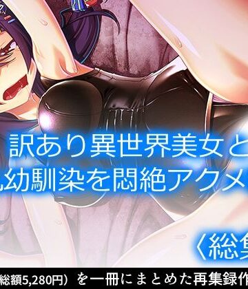 アロマコミック★訳あり異世界美女と巨乳幼馴染を悶絶アクメ堕ち ＜総集編＞[幼なじみ]