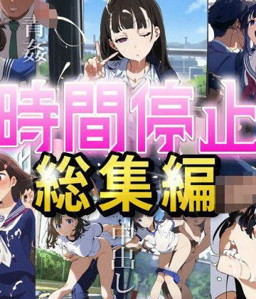 エロロ兵長★【時間停止総集編】女子校に潜入し、固まった女の子たちを好き放題やりまくる（JK・セックス・ぶっかけ・レ●プ）[制服]