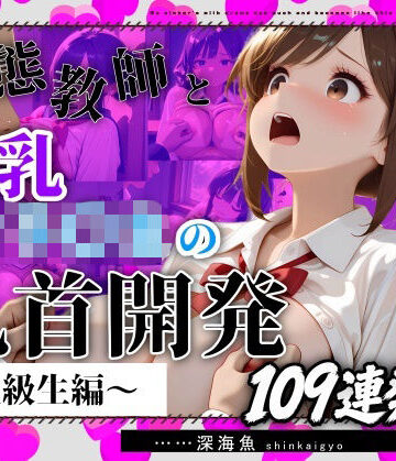 深海魚★【おっぱい特化】変態教師と爆乳女子〇生の乳首開発〜上級生編〜109連発[動画・アニメーション]