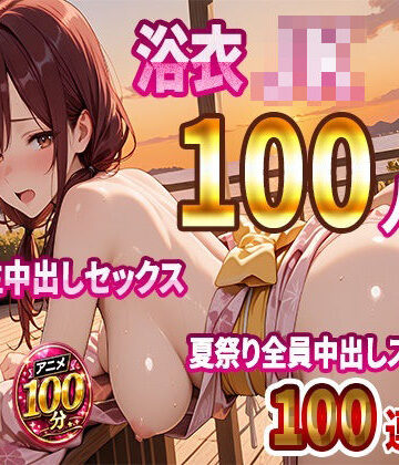 JKBOX★【4K高画質】浴衣JK100人と汗だく生中出しセックス 夏祭り全員中出しスペシャル【100分】[動画・アニメーション]